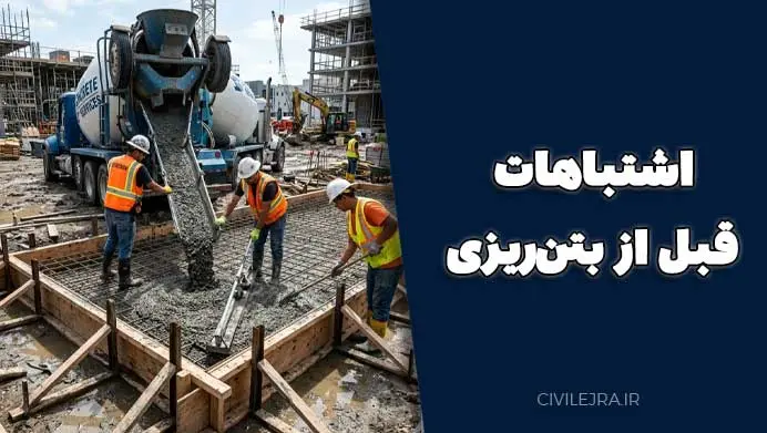 اشتباهات قبل از بتن‌ریزی | 9 خطای مهم که کیفیت سازه را کاهش می‌دهد