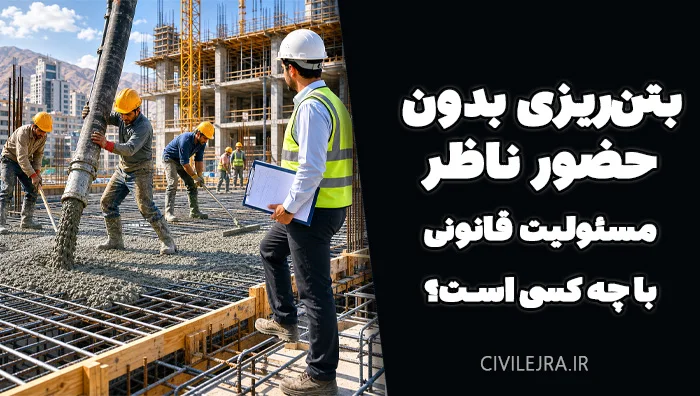 بتن‌ریزی بدون حضور ناظر؛ مسئولیت قانونی با چه کسی است؟